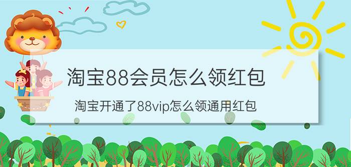 淘宝88会员怎么领红包 淘宝开通了88vip怎么领通用红包？